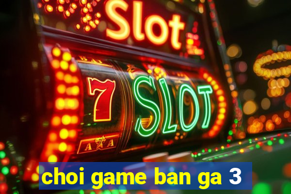 choi game ban ga 3