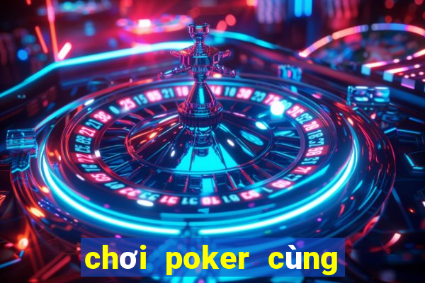 chơi poker cùng các huyền thoại