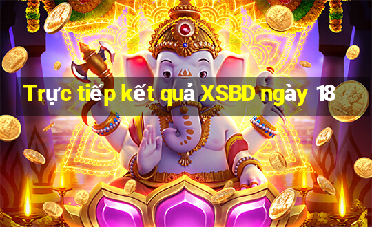 Trực tiếp kết quả XSBD ngày 18