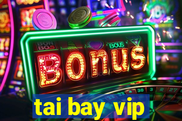 tai bay vip