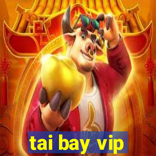 tai bay vip