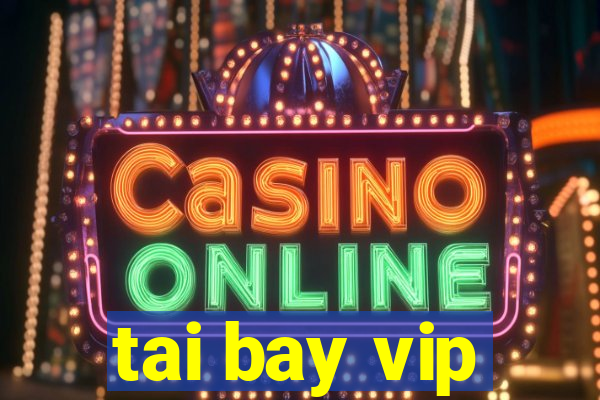 tai bay vip