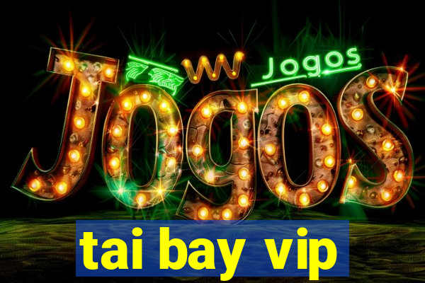 tai bay vip