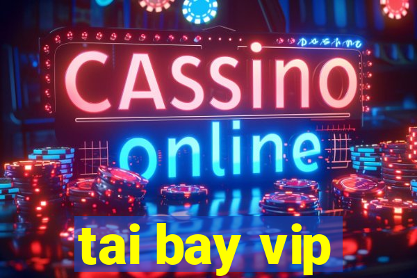 tai bay vip