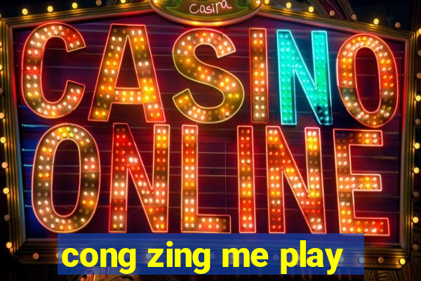 cong zing me play