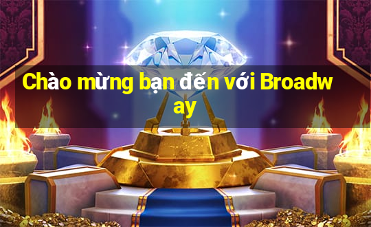 Chào mừng bạn đến với Broadway