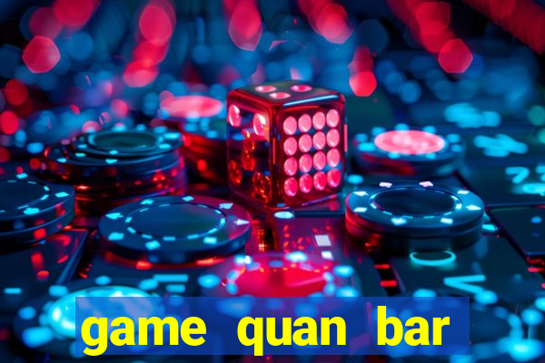 game quan bar thuong luu