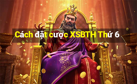 Cách đặt cược XSBTH Thứ 6