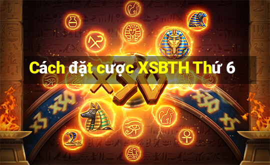 Cách đặt cược XSBTH Thứ 6