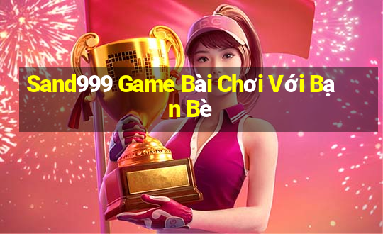 Sand999 Game Bài Chơi Với Bạn Bè