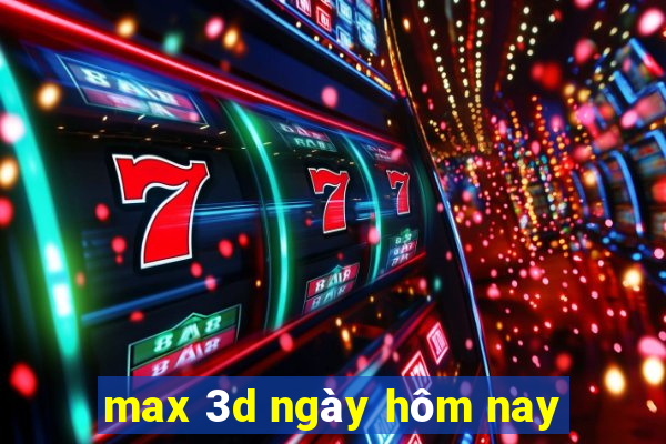 max 3d ngày hôm nay