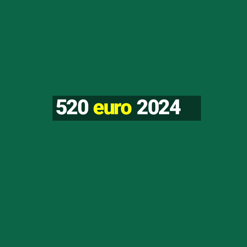 520 euro 2024