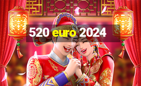 520 euro 2024