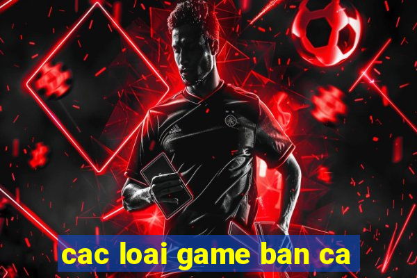 cac loai game ban ca