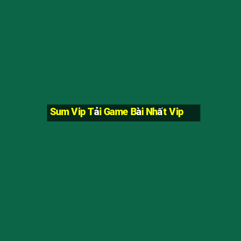 Sum Vip Tải Game Bài Nhất Vip