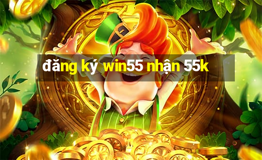 đăng ký win55 nhận 55k