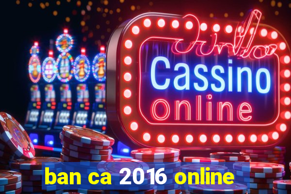 ban ca 2016 online