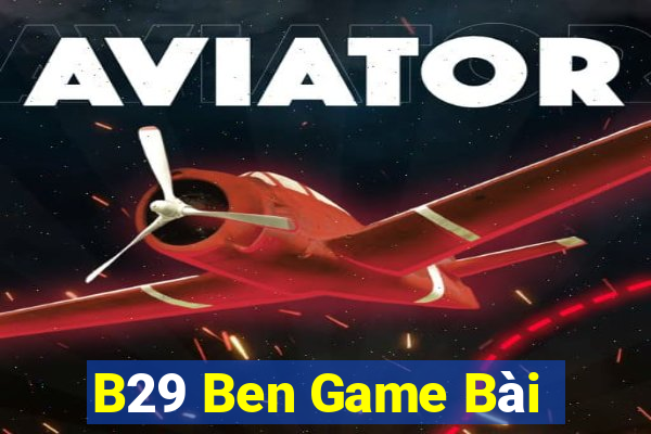 B29 Ben Game Bài