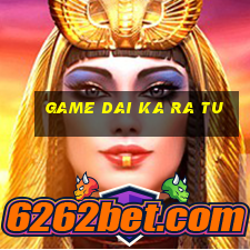 game dai ka ra tu