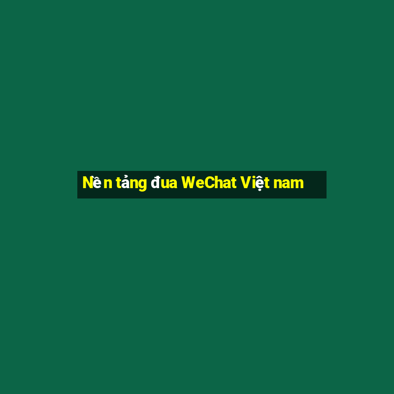 Nền tảng đua WeChat Việt nam