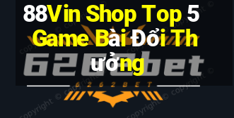 88Vin Shop Top 5 Game Bài Đổi Thưởng