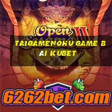 Taigamenohu Game Bài Kubet