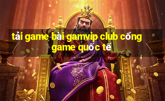 tải game bài gamvip club cổng game quốc tế