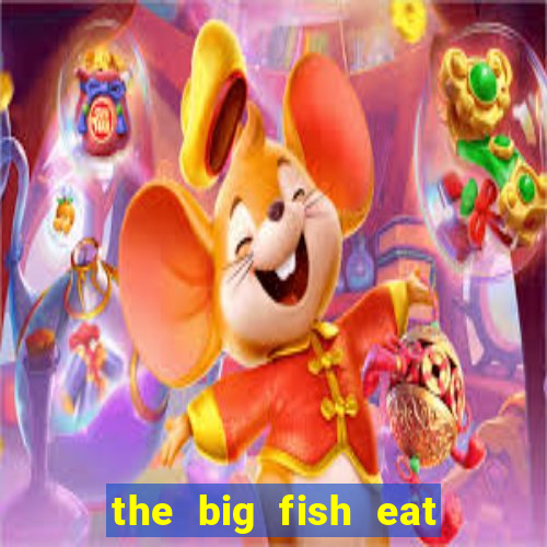 the big fish eat small fish