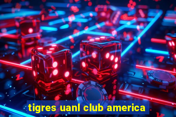 tigres uanl club america