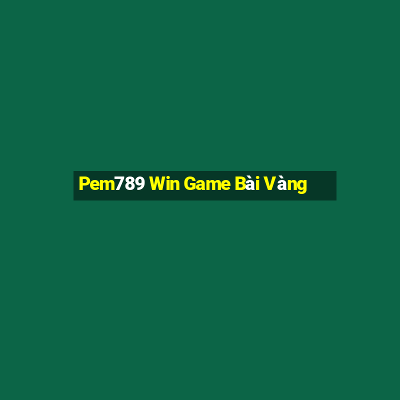 Pem789 Win Game Bài Vàng