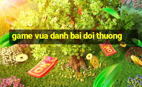 game vua danh bai doi thuong