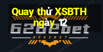 Quay thử XSBTH ngày 12