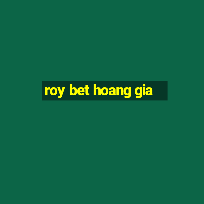 roy bet hoang gia