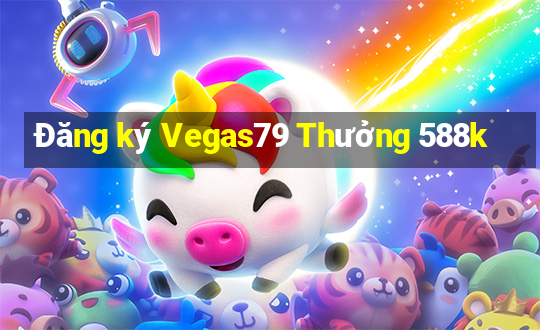 Đăng ký Vegas79 Thưởng 588k