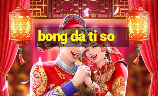 bong da ti so