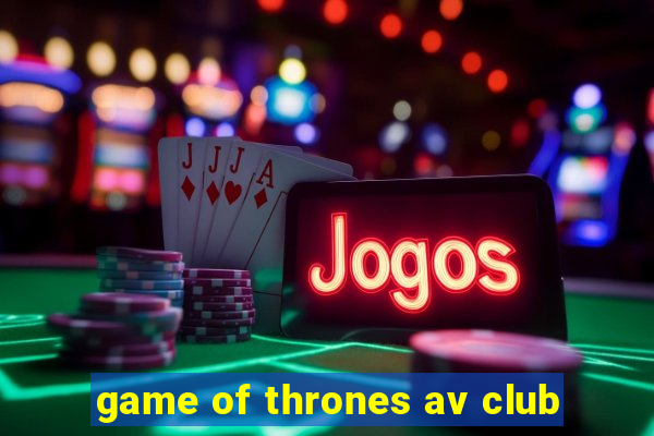 game of thrones av club