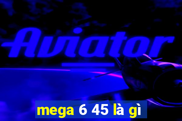 mega 6 45 là gì