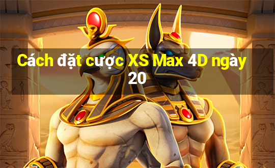 Cách đặt cược XS Max 4D ngày 20