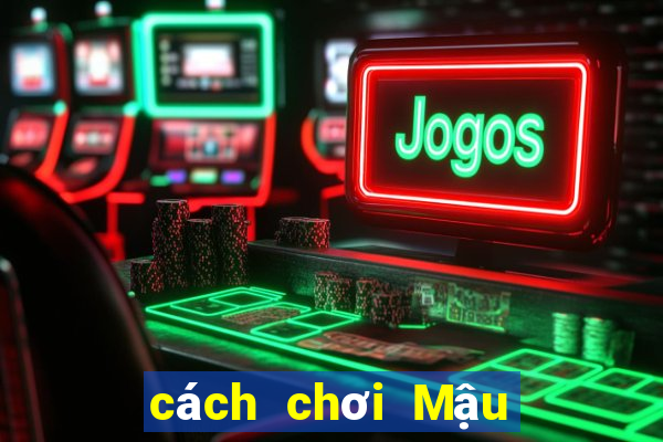 cách chơi Mậu Binh hiệu quả