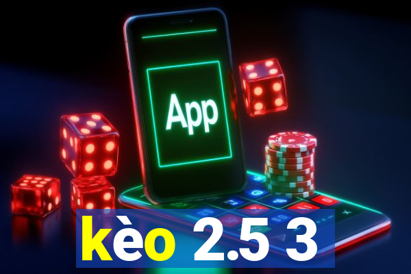 kèo 2.5 3