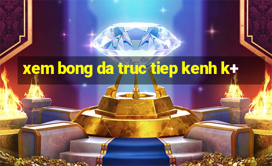 xem bong da truc tiep kenh k+