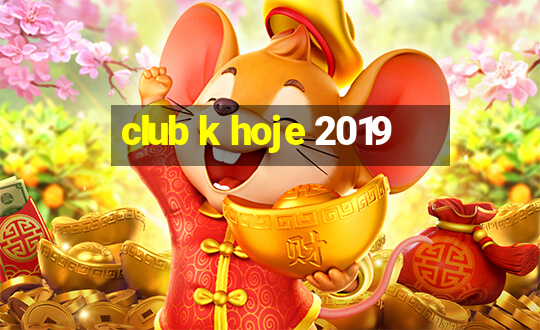 club k hoje 2019