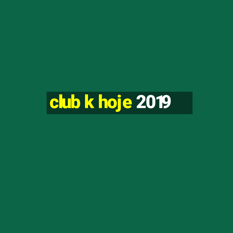 club k hoje 2019