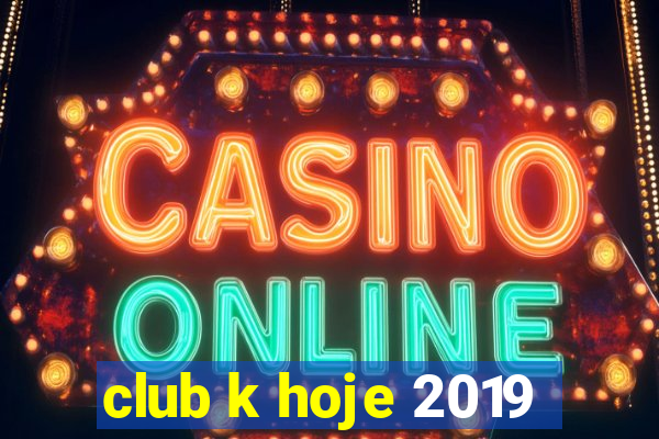 club k hoje 2019