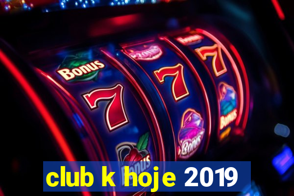 club k hoje 2019