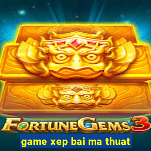 game xep bai ma thuat