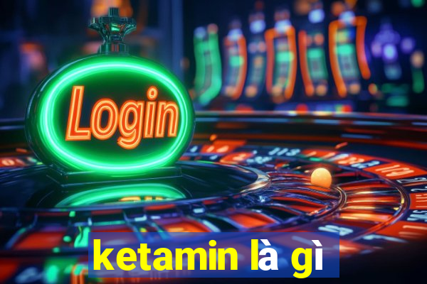 ketamin là gì