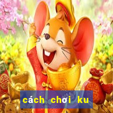 cách chơi ku casino trực tuyến