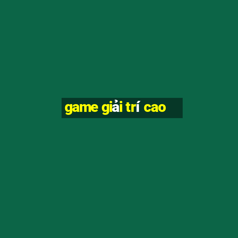 game giải trí cao