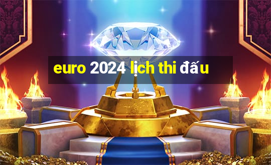 euro 2024 lịch thi đấu